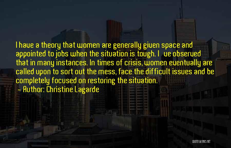 Christine Lagarde Quotes: I Have A Theory That Women Are Generally Given Space And Appointed To Jobs When The Situation Is Tough. I've