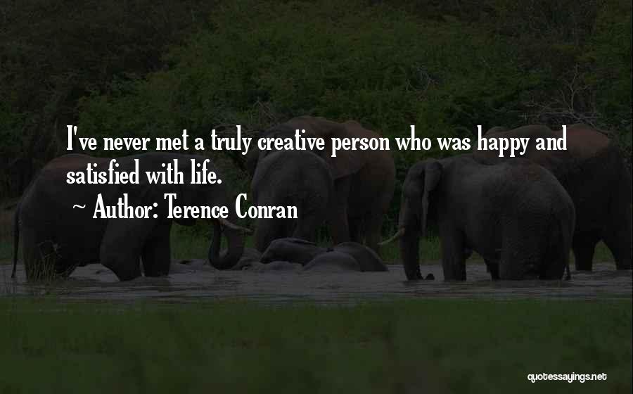 Terence Conran Quotes: I've Never Met A Truly Creative Person Who Was Happy And Satisfied With Life.
