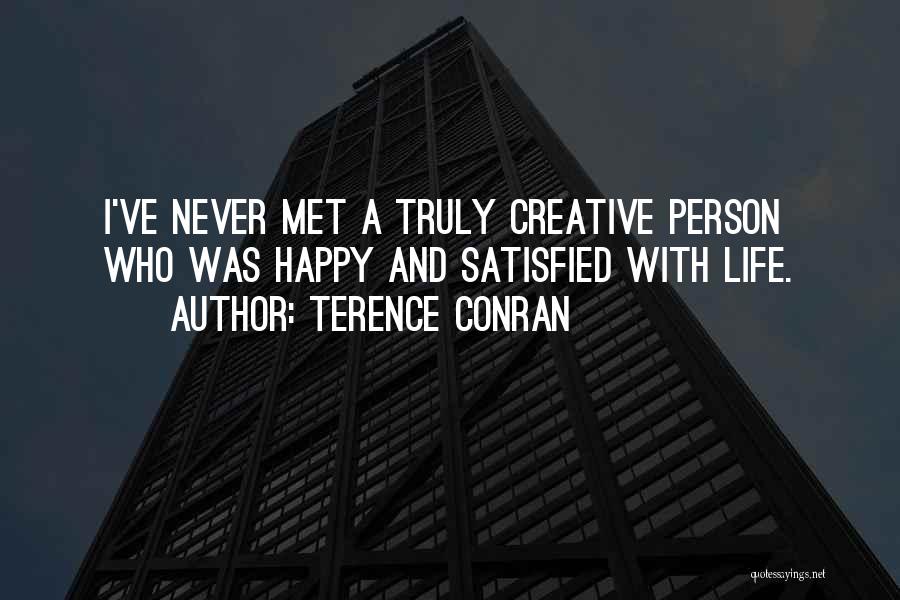 Terence Conran Quotes: I've Never Met A Truly Creative Person Who Was Happy And Satisfied With Life.
