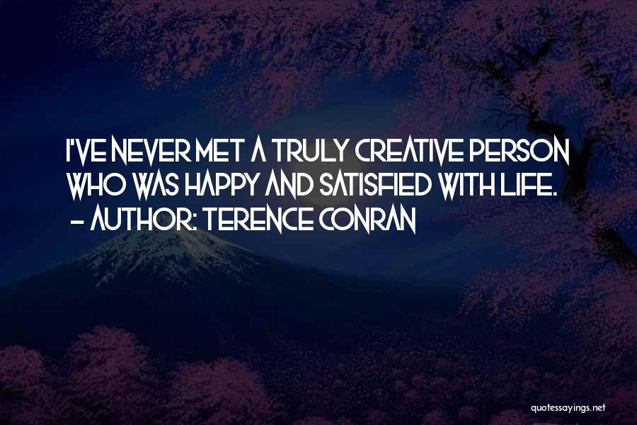 Terence Conran Quotes: I've Never Met A Truly Creative Person Who Was Happy And Satisfied With Life.