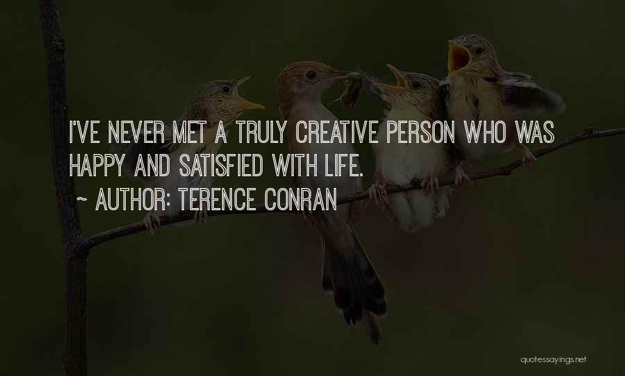 Terence Conran Quotes: I've Never Met A Truly Creative Person Who Was Happy And Satisfied With Life.