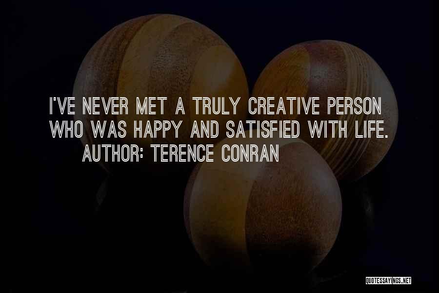 Terence Conran Quotes: I've Never Met A Truly Creative Person Who Was Happy And Satisfied With Life.
