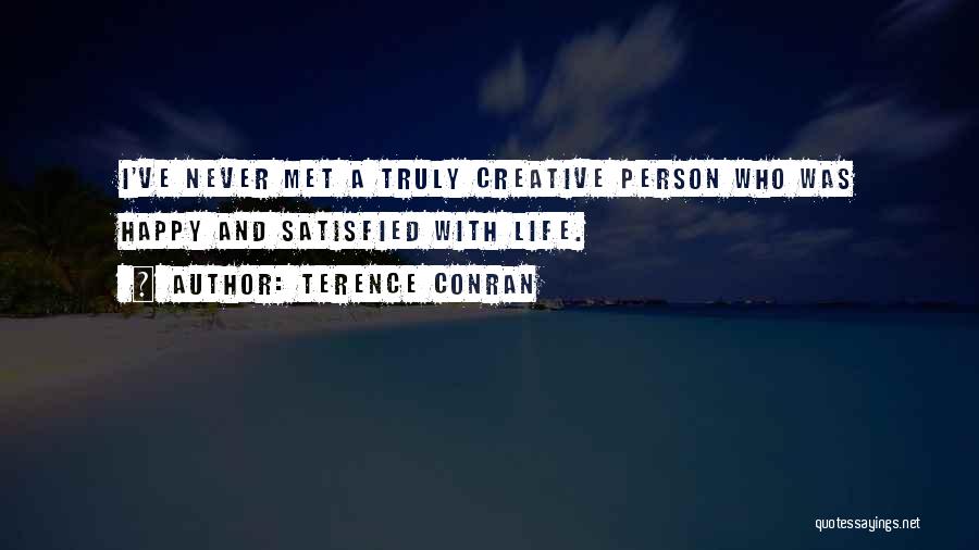 Terence Conran Quotes: I've Never Met A Truly Creative Person Who Was Happy And Satisfied With Life.