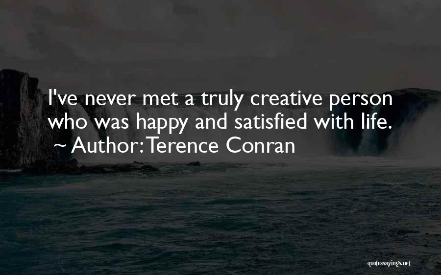 Terence Conran Quotes: I've Never Met A Truly Creative Person Who Was Happy And Satisfied With Life.