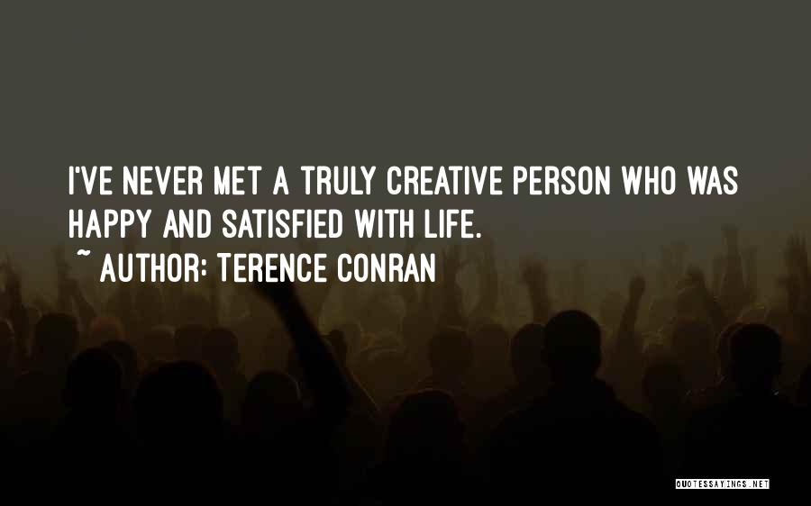 Terence Conran Quotes: I've Never Met A Truly Creative Person Who Was Happy And Satisfied With Life.