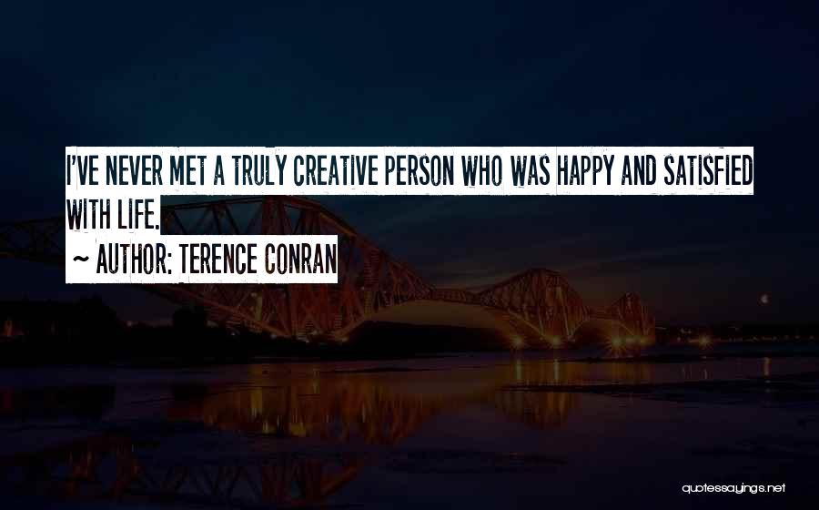 Terence Conran Quotes: I've Never Met A Truly Creative Person Who Was Happy And Satisfied With Life.