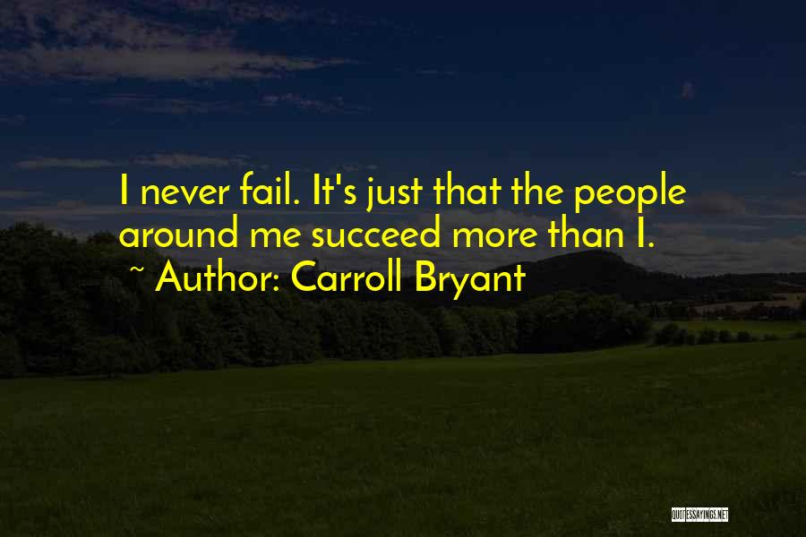 Carroll Bryant Quotes: I Never Fail. It's Just That The People Around Me Succeed More Than I.