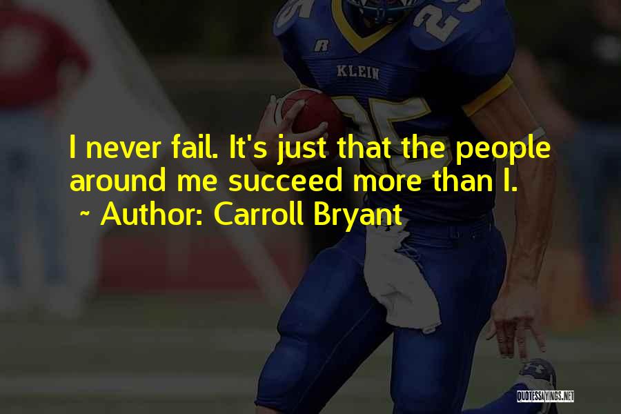 Carroll Bryant Quotes: I Never Fail. It's Just That The People Around Me Succeed More Than I.