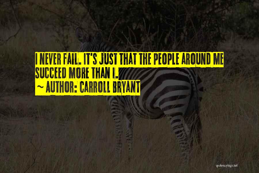 Carroll Bryant Quotes: I Never Fail. It's Just That The People Around Me Succeed More Than I.