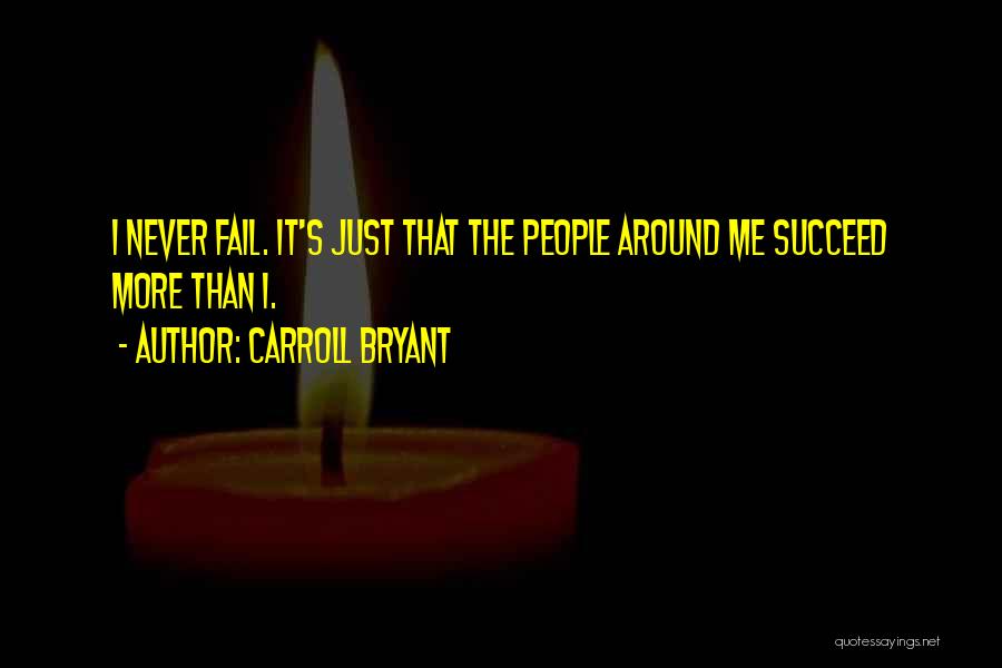 Carroll Bryant Quotes: I Never Fail. It's Just That The People Around Me Succeed More Than I.
