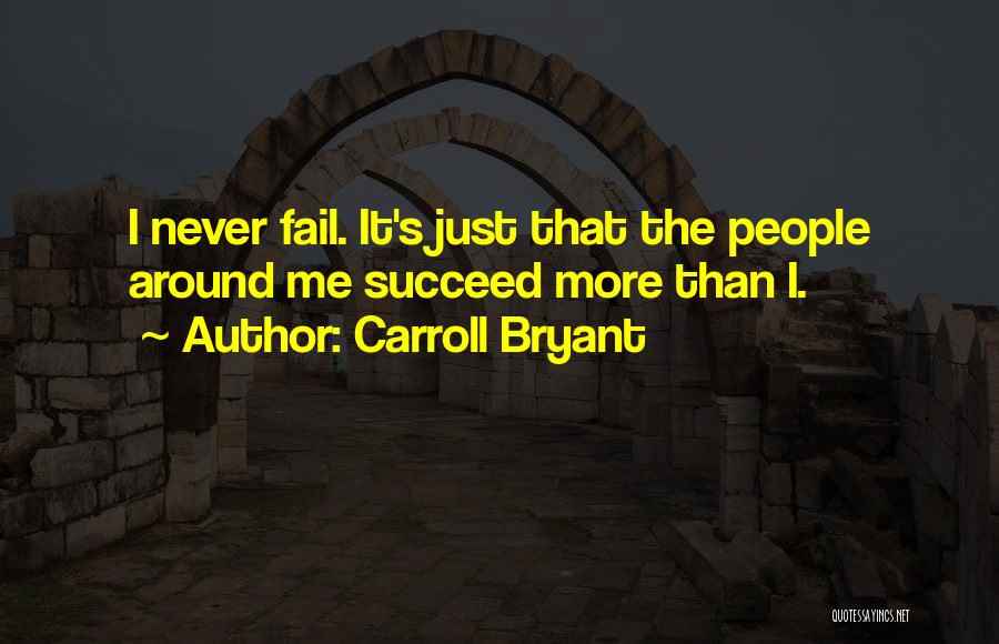 Carroll Bryant Quotes: I Never Fail. It's Just That The People Around Me Succeed More Than I.