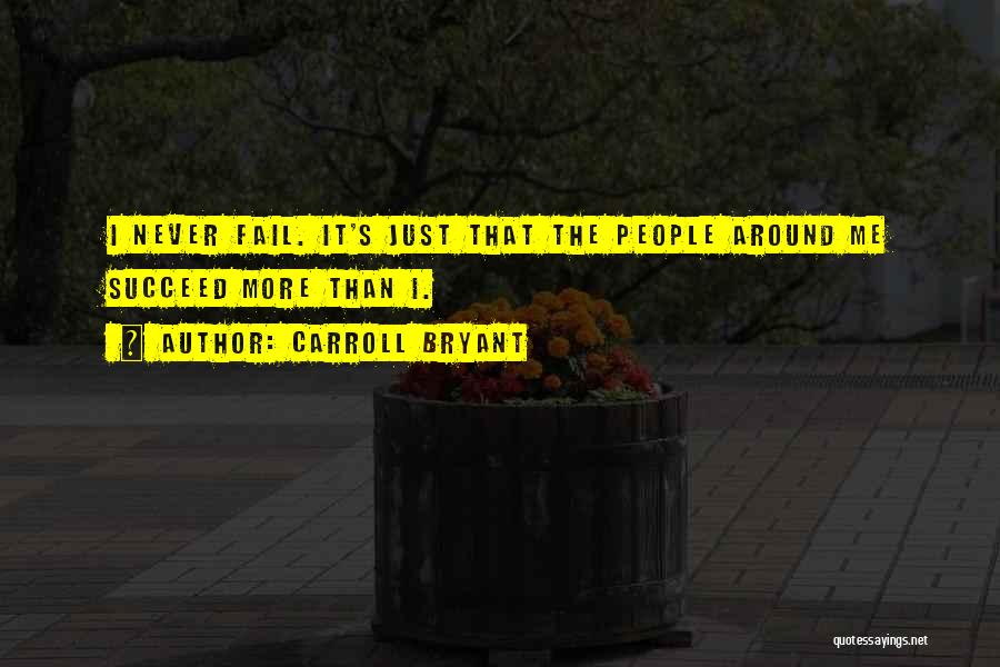 Carroll Bryant Quotes: I Never Fail. It's Just That The People Around Me Succeed More Than I.