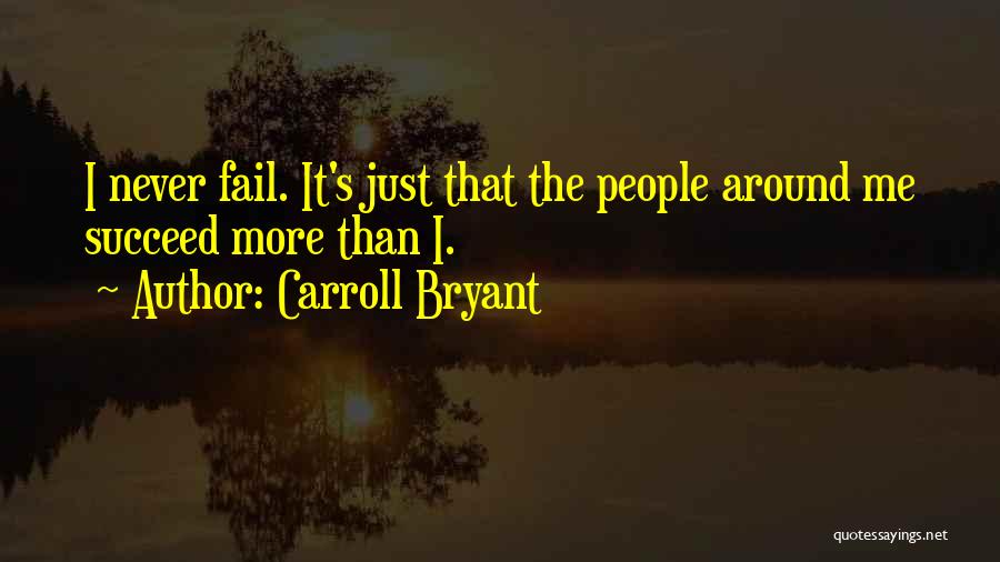 Carroll Bryant Quotes: I Never Fail. It's Just That The People Around Me Succeed More Than I.