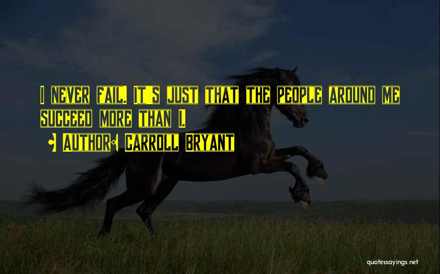 Carroll Bryant Quotes: I Never Fail. It's Just That The People Around Me Succeed More Than I.