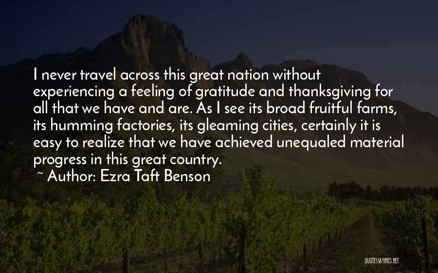 Ezra Taft Benson Quotes: I Never Travel Across This Great Nation Without Experiencing A Feeling Of Gratitude And Thanksgiving For All That We Have