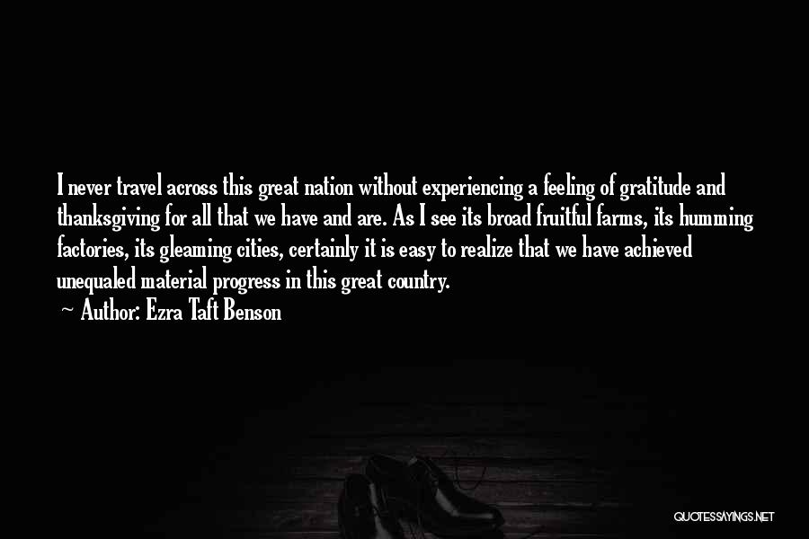 Ezra Taft Benson Quotes: I Never Travel Across This Great Nation Without Experiencing A Feeling Of Gratitude And Thanksgiving For All That We Have