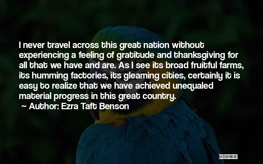 Ezra Taft Benson Quotes: I Never Travel Across This Great Nation Without Experiencing A Feeling Of Gratitude And Thanksgiving For All That We Have