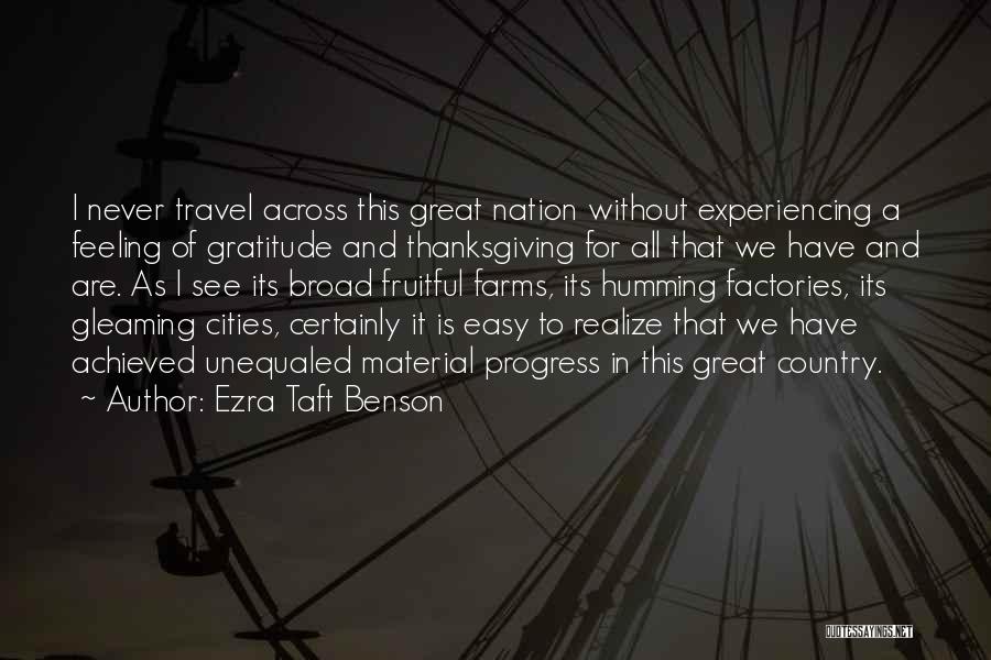 Ezra Taft Benson Quotes: I Never Travel Across This Great Nation Without Experiencing A Feeling Of Gratitude And Thanksgiving For All That We Have
