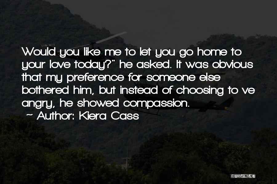 Kiera Cass Quotes: Would You Like Me To Let You Go Home To Your Love Today? He Asked. It Was Obvious That My