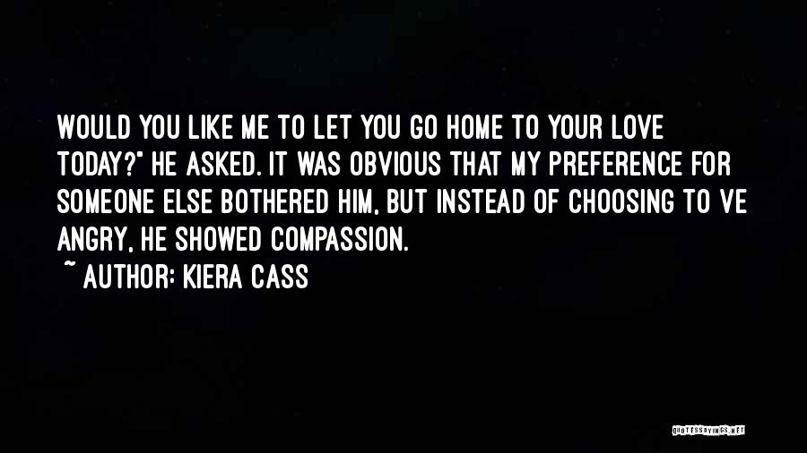 Kiera Cass Quotes: Would You Like Me To Let You Go Home To Your Love Today? He Asked. It Was Obvious That My