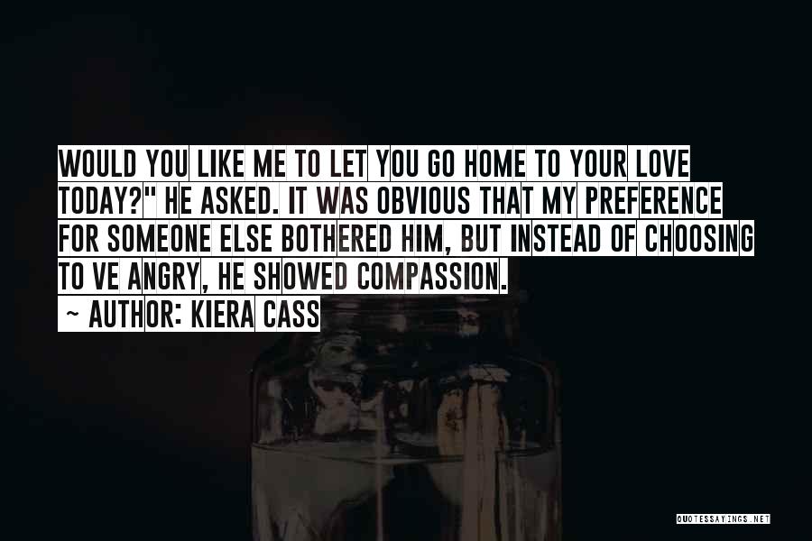 Kiera Cass Quotes: Would You Like Me To Let You Go Home To Your Love Today? He Asked. It Was Obvious That My