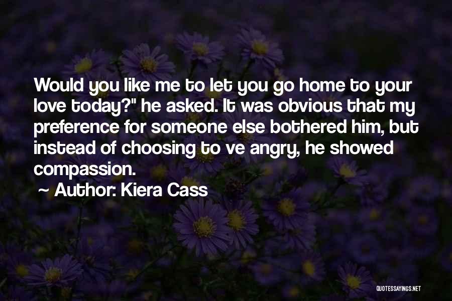 Kiera Cass Quotes: Would You Like Me To Let You Go Home To Your Love Today? He Asked. It Was Obvious That My