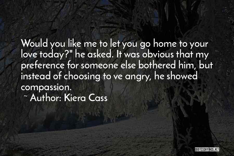 Kiera Cass Quotes: Would You Like Me To Let You Go Home To Your Love Today? He Asked. It Was Obvious That My