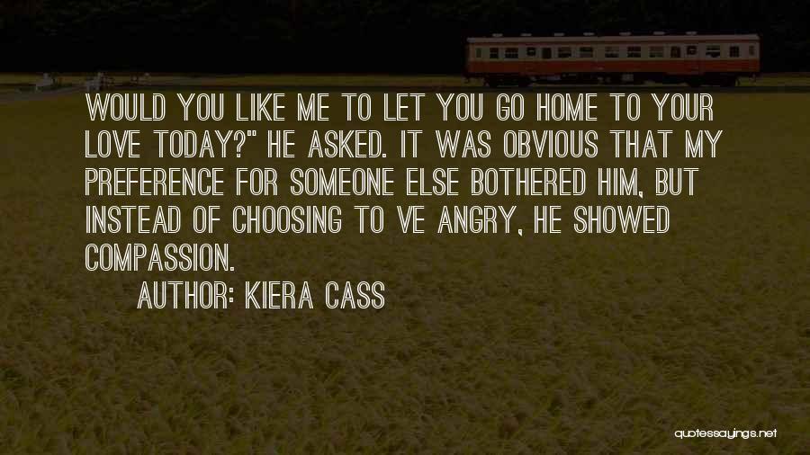 Kiera Cass Quotes: Would You Like Me To Let You Go Home To Your Love Today? He Asked. It Was Obvious That My