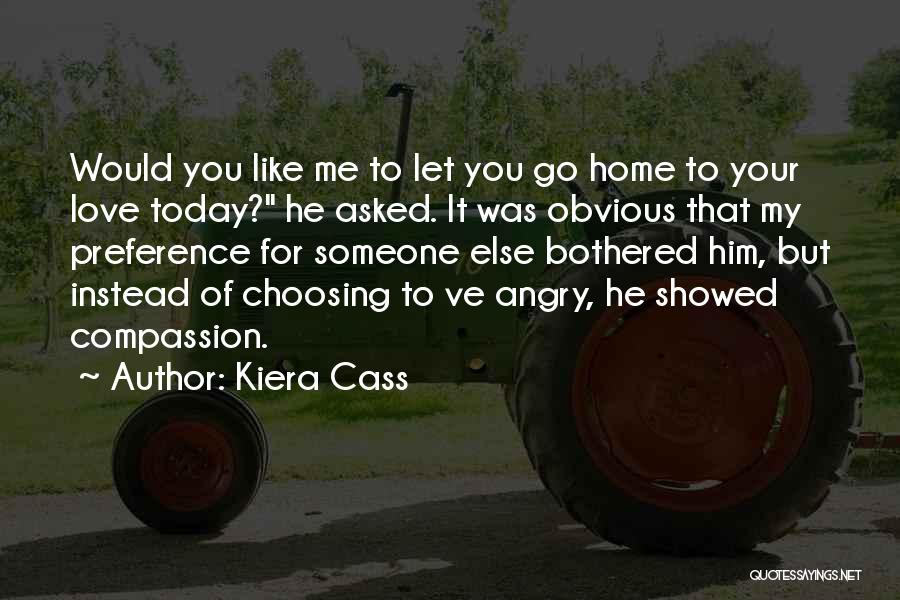 Kiera Cass Quotes: Would You Like Me To Let You Go Home To Your Love Today? He Asked. It Was Obvious That My