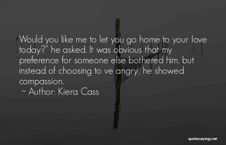 Kiera Cass Quotes: Would You Like Me To Let You Go Home To Your Love Today? He Asked. It Was Obvious That My