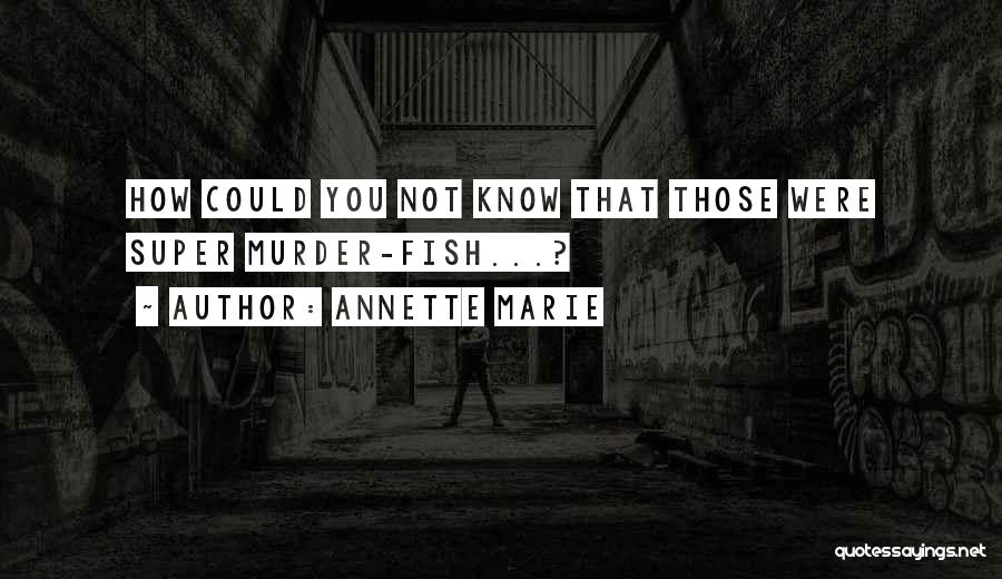 Annette Marie Quotes: How Could You Not Know That Those Were Super Murder-fish...?