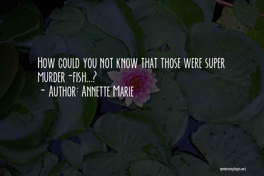 Annette Marie Quotes: How Could You Not Know That Those Were Super Murder-fish...?