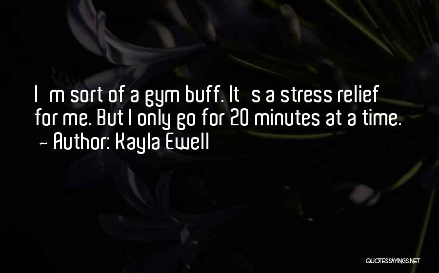 Kayla Ewell Quotes: I'm Sort Of A Gym Buff. It's A Stress Relief For Me. But I Only Go For 20 Minutes At