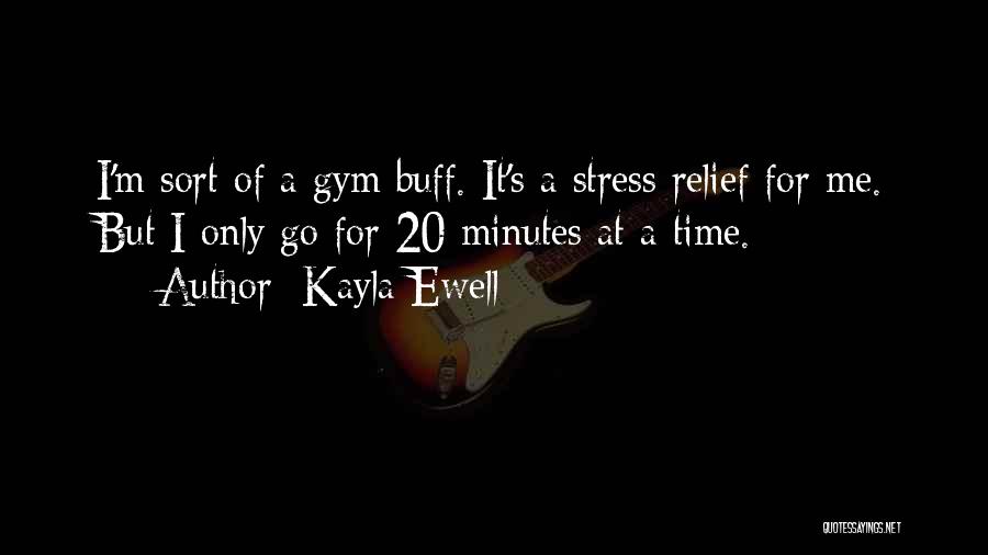 Kayla Ewell Quotes: I'm Sort Of A Gym Buff. It's A Stress Relief For Me. But I Only Go For 20 Minutes At