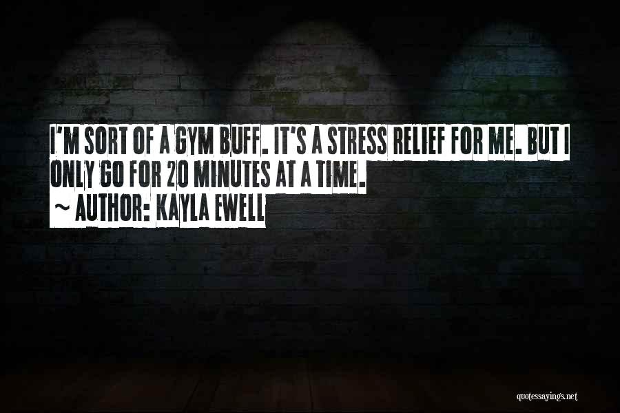 Kayla Ewell Quotes: I'm Sort Of A Gym Buff. It's A Stress Relief For Me. But I Only Go For 20 Minutes At