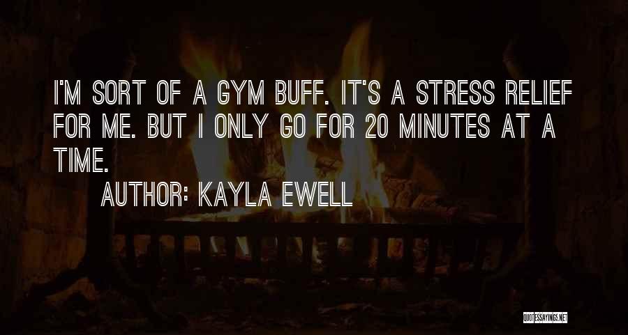 Kayla Ewell Quotes: I'm Sort Of A Gym Buff. It's A Stress Relief For Me. But I Only Go For 20 Minutes At