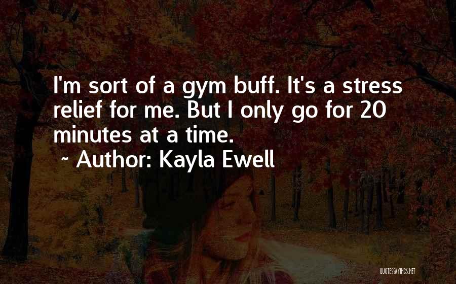 Kayla Ewell Quotes: I'm Sort Of A Gym Buff. It's A Stress Relief For Me. But I Only Go For 20 Minutes At