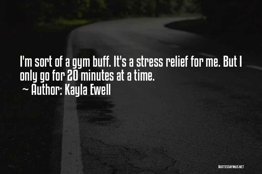 Kayla Ewell Quotes: I'm Sort Of A Gym Buff. It's A Stress Relief For Me. But I Only Go For 20 Minutes At