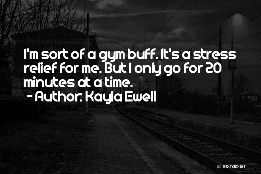 Kayla Ewell Quotes: I'm Sort Of A Gym Buff. It's A Stress Relief For Me. But I Only Go For 20 Minutes At