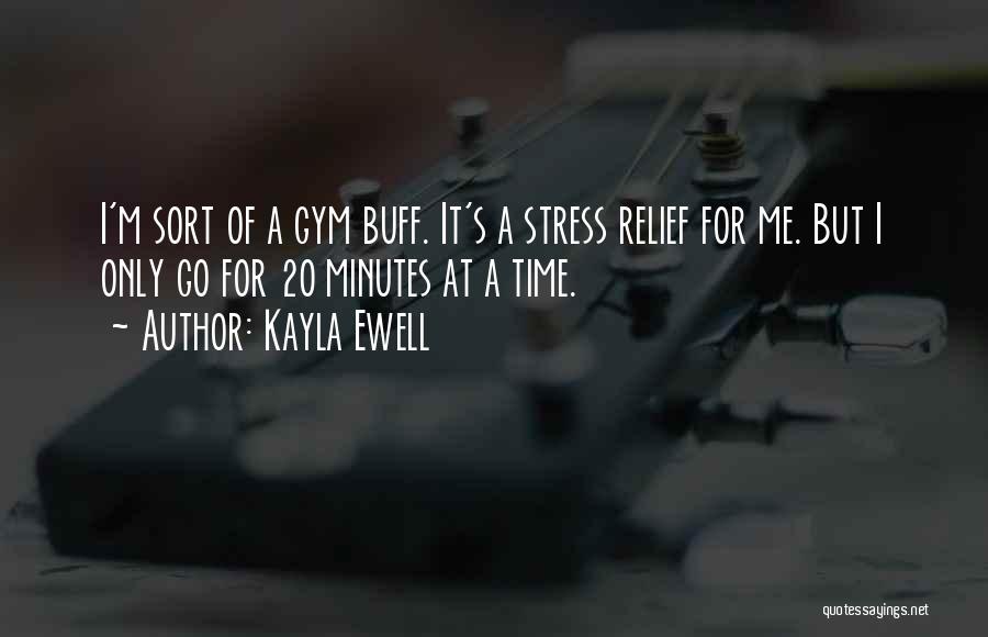 Kayla Ewell Quotes: I'm Sort Of A Gym Buff. It's A Stress Relief For Me. But I Only Go For 20 Minutes At