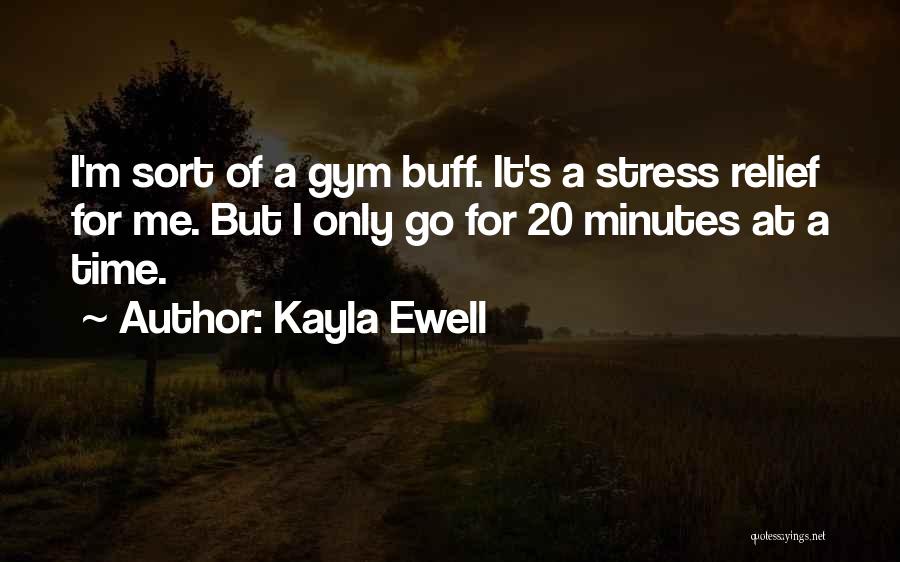 Kayla Ewell Quotes: I'm Sort Of A Gym Buff. It's A Stress Relief For Me. But I Only Go For 20 Minutes At