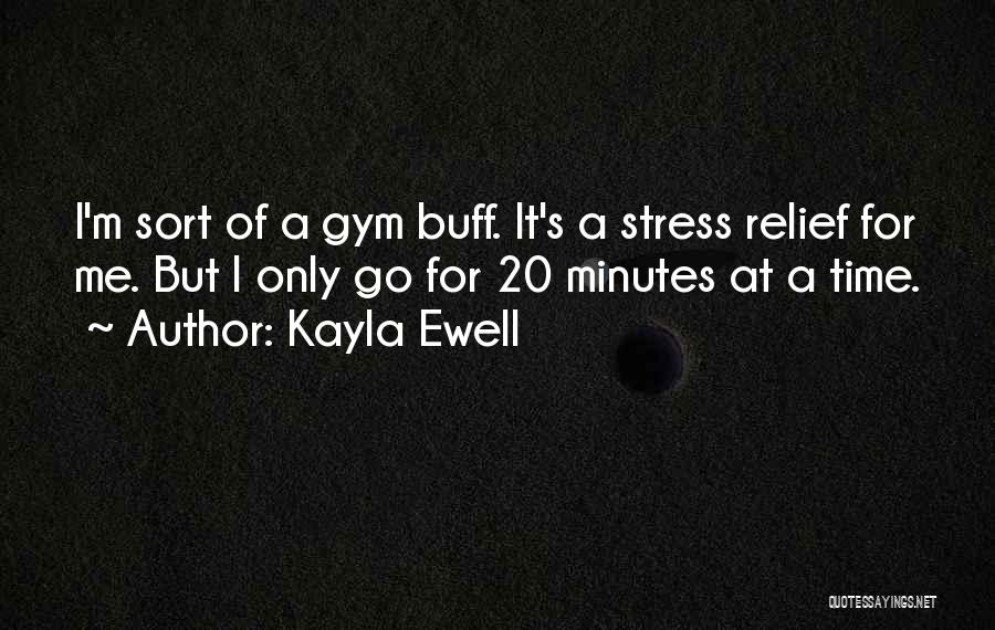 Kayla Ewell Quotes: I'm Sort Of A Gym Buff. It's A Stress Relief For Me. But I Only Go For 20 Minutes At
