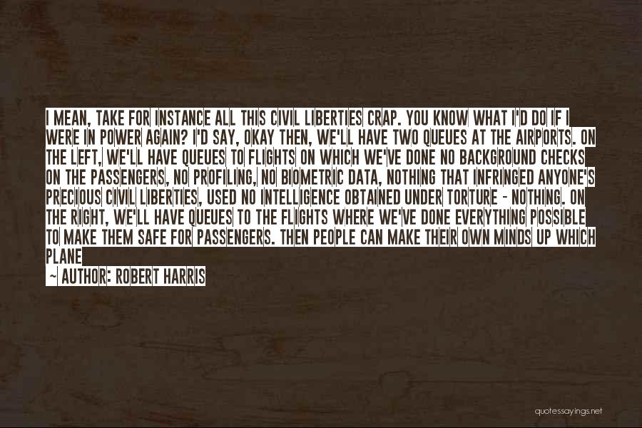 Robert Harris Quotes: I Mean, Take For Instance All This Civil Liberties Crap. You Know What I'd Do If I Were In Power