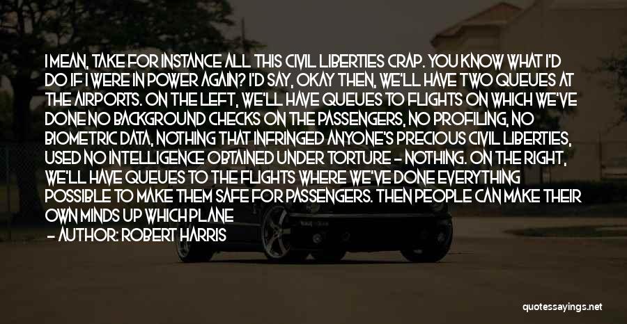 Robert Harris Quotes: I Mean, Take For Instance All This Civil Liberties Crap. You Know What I'd Do If I Were In Power