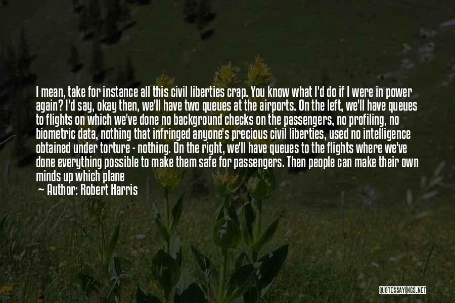 Robert Harris Quotes: I Mean, Take For Instance All This Civil Liberties Crap. You Know What I'd Do If I Were In Power