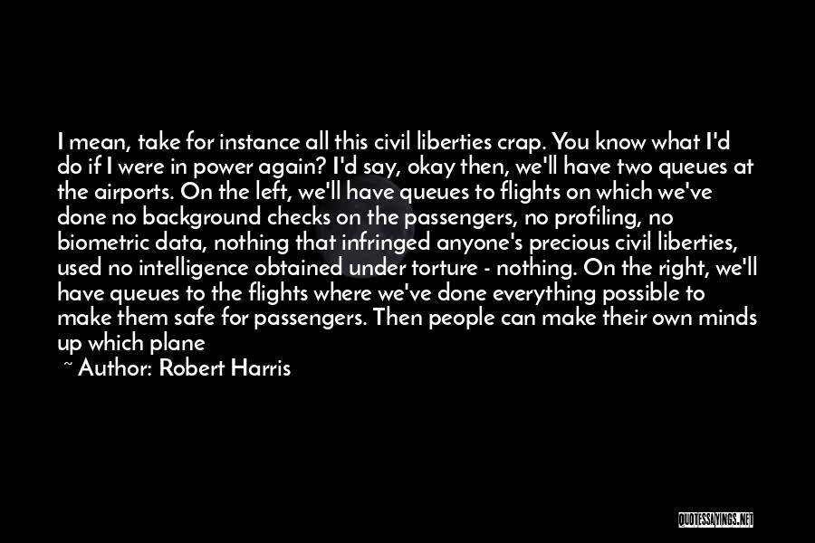 Robert Harris Quotes: I Mean, Take For Instance All This Civil Liberties Crap. You Know What I'd Do If I Were In Power