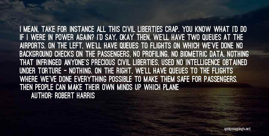 Robert Harris Quotes: I Mean, Take For Instance All This Civil Liberties Crap. You Know What I'd Do If I Were In Power