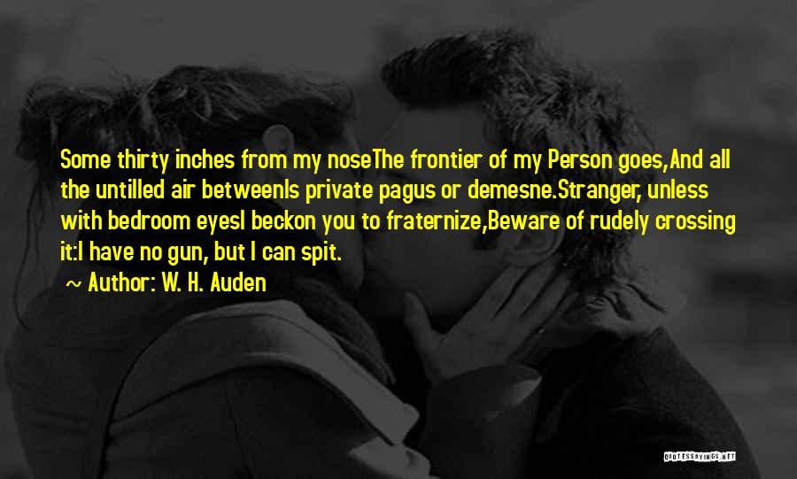 W. H. Auden Quotes: Some Thirty Inches From My Nosethe Frontier Of My Person Goes,and All The Untilled Air Betweenis Private Pagus Or Demesne.stranger,