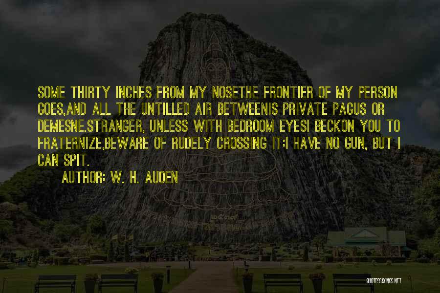 W. H. Auden Quotes: Some Thirty Inches From My Nosethe Frontier Of My Person Goes,and All The Untilled Air Betweenis Private Pagus Or Demesne.stranger,