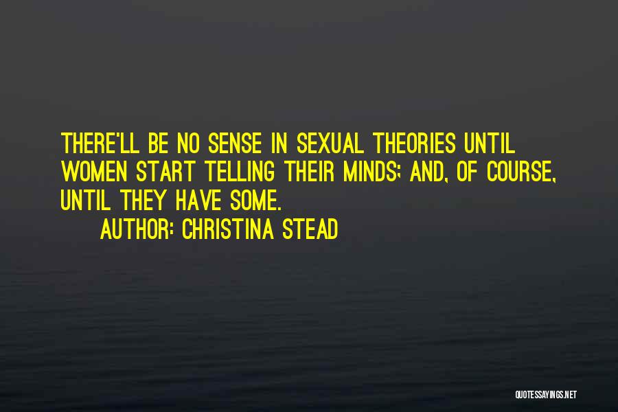Christina Stead Quotes: There'll Be No Sense In Sexual Theories Until Women Start Telling Their Minds; And, Of Course, Until They Have Some.